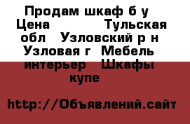 Продам шкаф б/у › Цена ­ 1 000 - Тульская обл., Узловский р-н, Узловая г. Мебель, интерьер » Шкафы, купе   